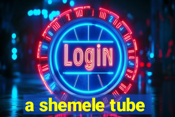 a shemele tube